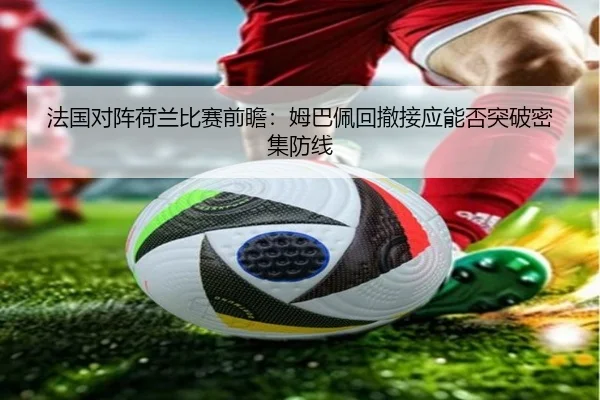 法国对阵荷兰比赛前瞻：姆巴佩回撤接应能否突破密集防线
